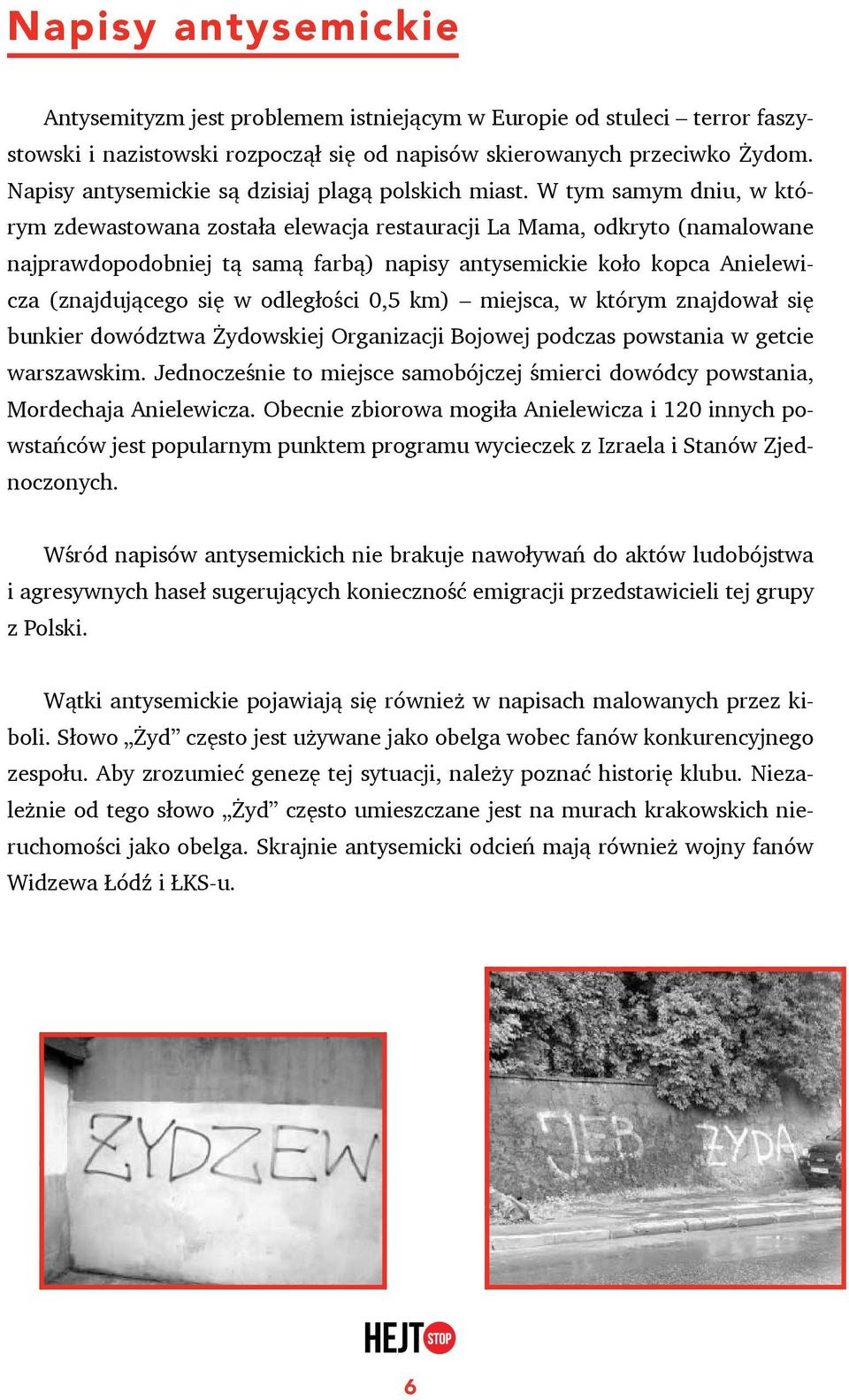 W tym samym dniu, w którym zdewastowana została elewacja restauracji La Mama, odkryto (namalowane najprawdopodobniej tą samą farbą) napisy antysemickie koło kopca Anielewicza (znajdującego się w