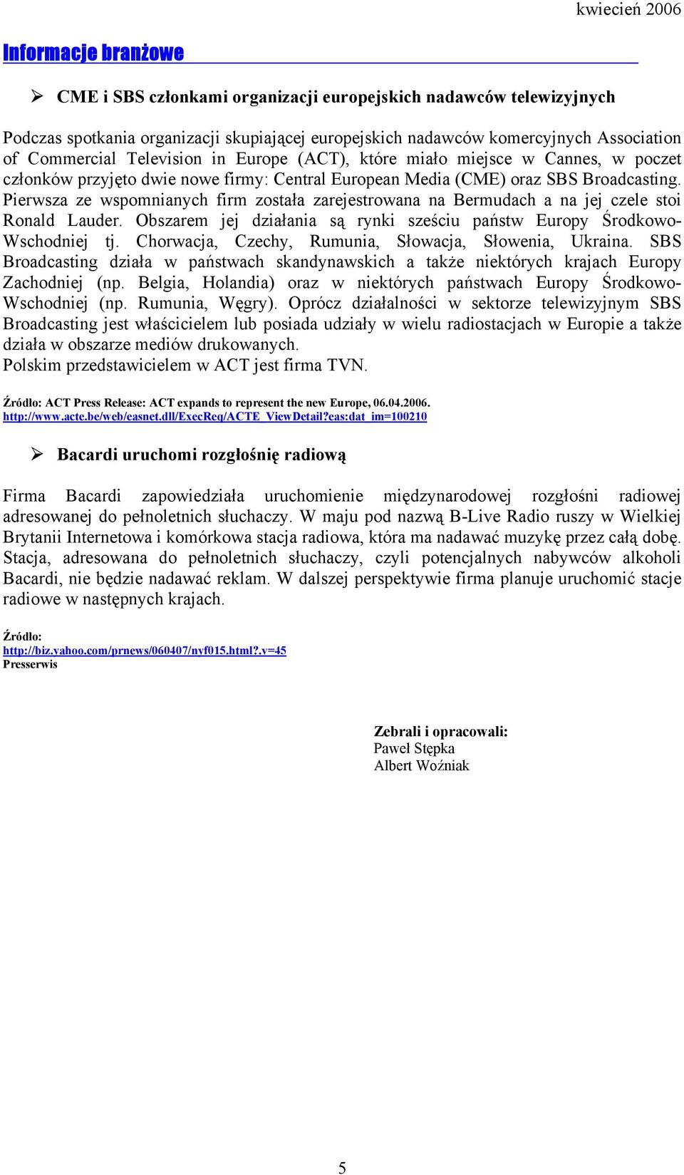 Pierwsza ze wspomnianych firm została zarejestrowana na Bermudach a na jej czele stoi Ronald Lauder. Obszarem jej działania są rynki sześciu państw Europy Środkowo- Wschodniej tj.