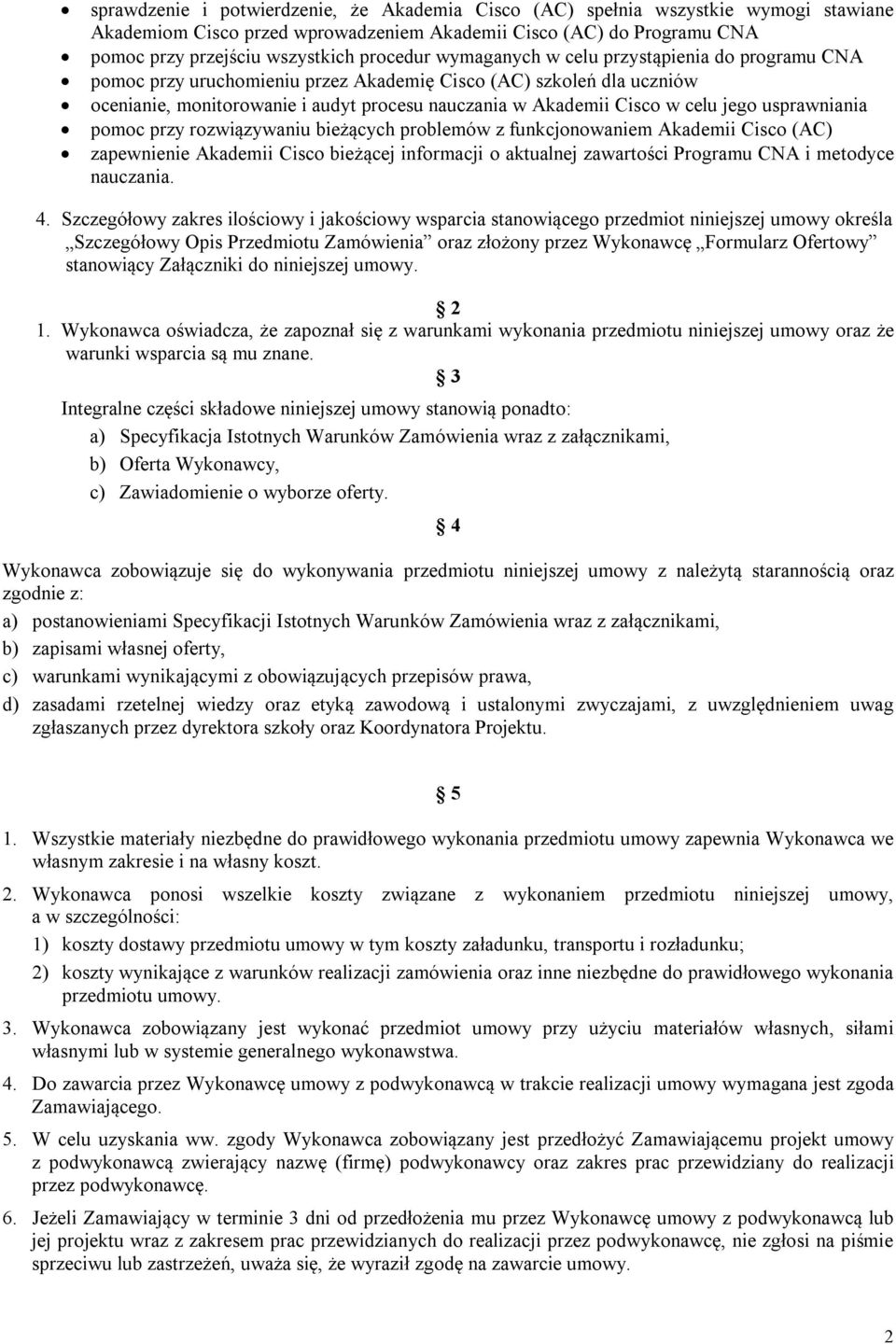 usprawniania pomoc przy rozwiązywaniu bieżących problemów z funkcjonowaniem Akademii Cisco (AC) zapewnienie Akademii Cisco bieżącej informacji o aktualnej zawartości Programu CNA i metodyce nauczania.