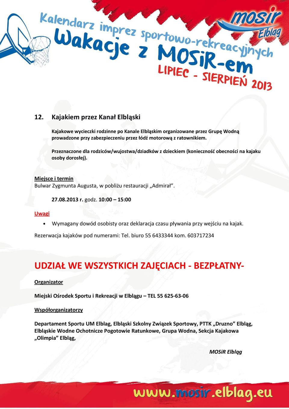 10:00 15:00 Wymagany dowód osobisty oraz deklaracja czasu pływania przy wejściu na kajak. Rezerwacja kajaków pod numerami: Tel. biuro 55 6433344 kom.