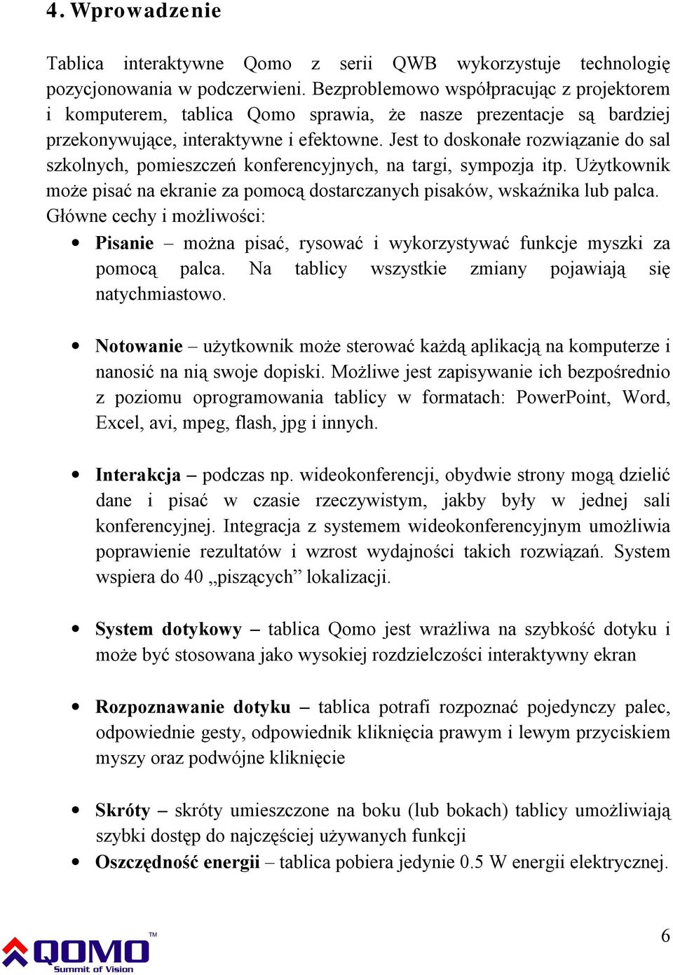 Jest to doskonałe rozwiązanie do sal szkolnych, pomieszczeń konferencyjnych, na targi, sympozja itp. Użytkownik może pisać na ekranie za pomocą dostarczanych pisaków, wskaźnika lub palca.