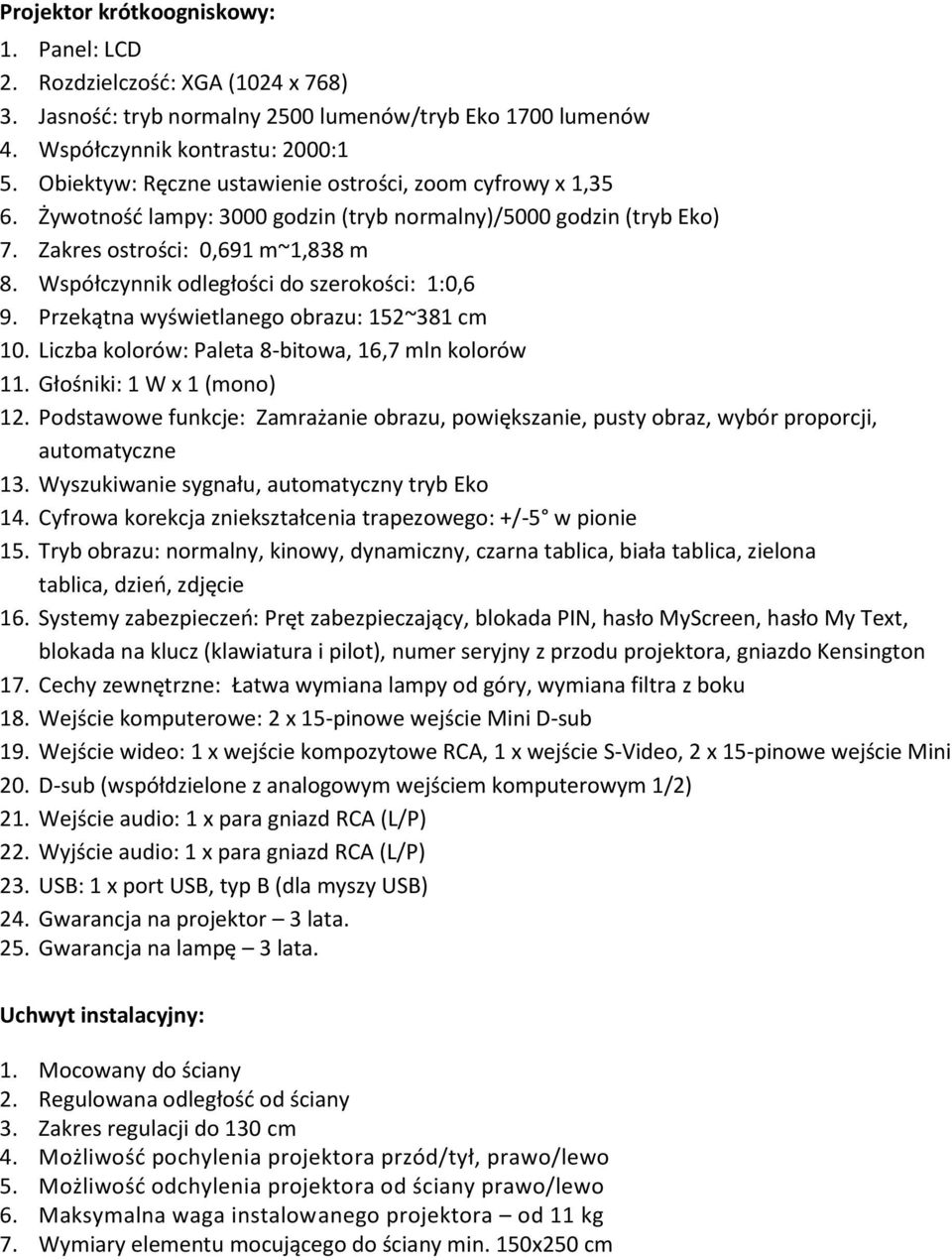 Współczynnik odległości do szerokości: 1:0,6 9. Przekątna wyświetlanego obrazu: 152~381 cm 10. Liczba kolorów: Paleta 8-bitowa, 16,7 mln kolorów 11. Głośniki: 1 W x 1 (mono) 12.