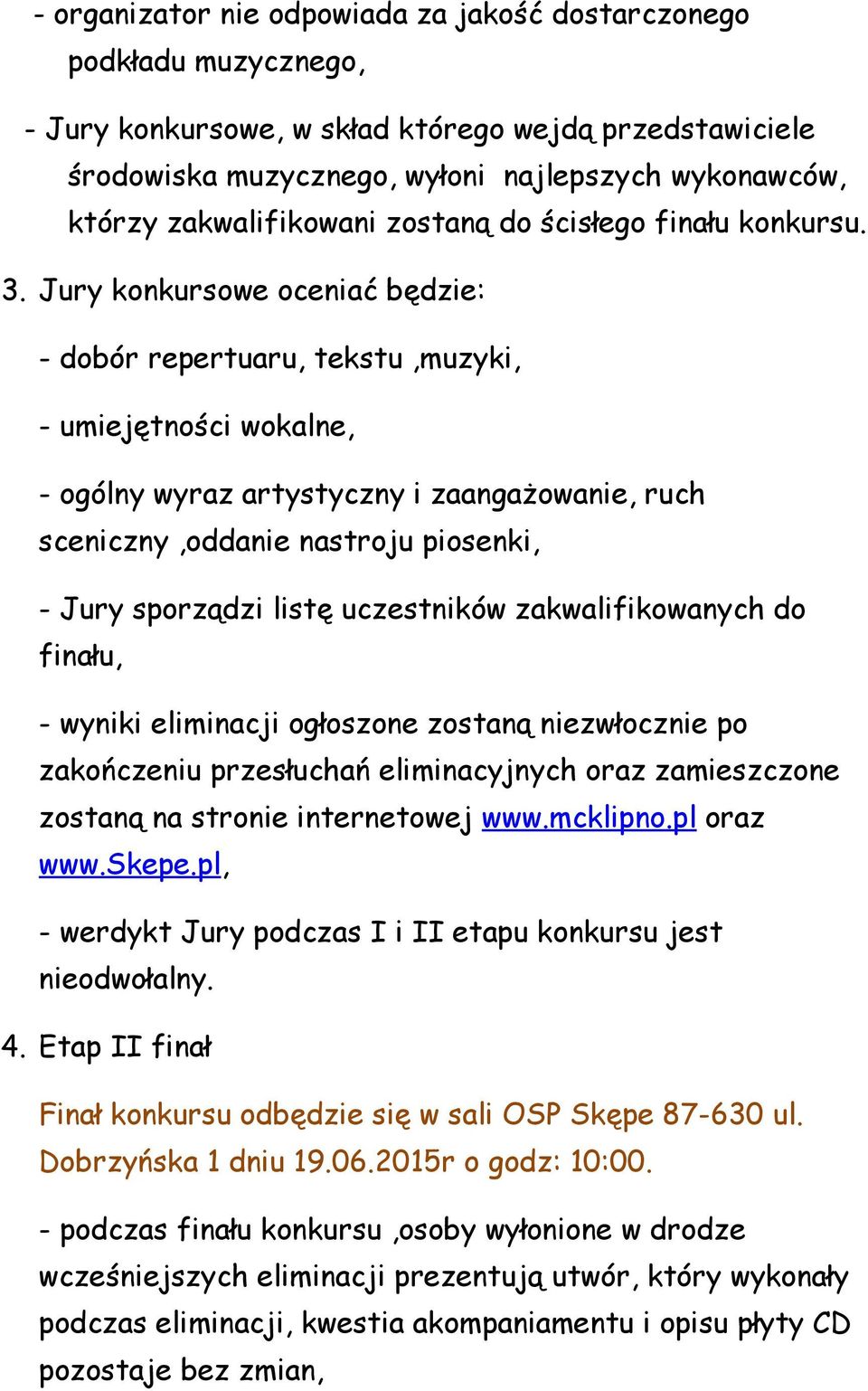 Jury konkursowe oceniać będzie: - dobór repertuaru, tekstu,muzyki, - umiejętności wokalne, - ogólny wyraz artystyczny i zaangażowanie, ruch sceniczny,oddanie nastroju piosenki, - Jury sporządzi listę