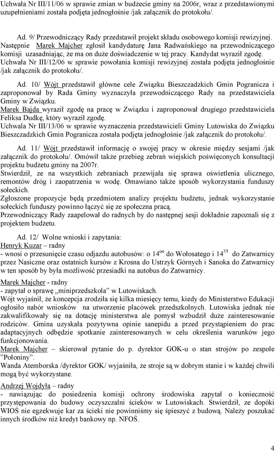 Następnie Marek Majcher zgłosił kandydaturę Jana Radwańskiego na przewodniczącego komisji uzasadniając, że ma on duże doświadczenie w tej pracy. Kandydat wyraził zgodę.