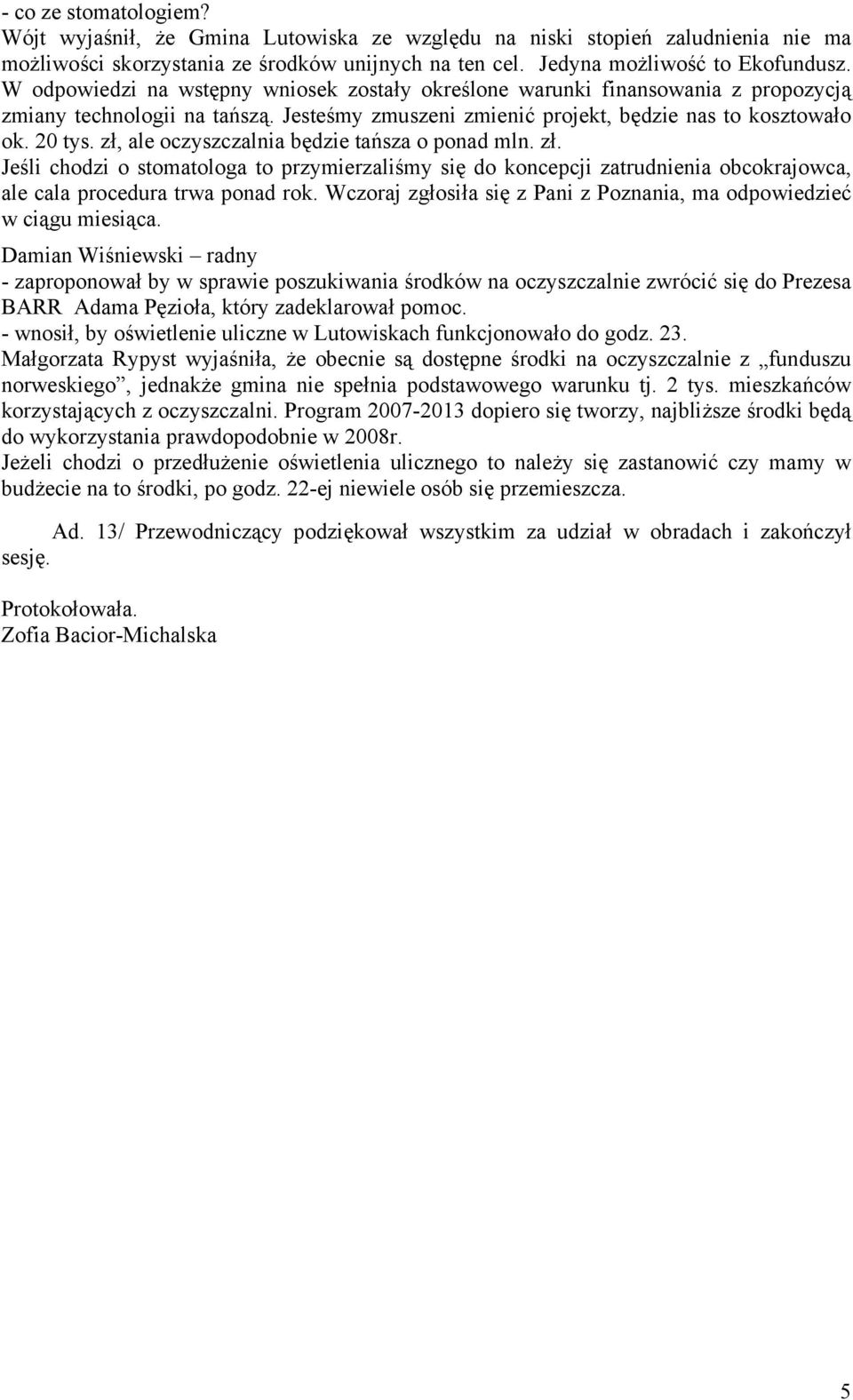 zł, ale oczyszczalnia będzie tańsza o ponad mln. zł. Jeśli chodzi o stomatologa to przymierzaliśmy się do koncepcji zatrudnienia obcokrajowca, ale cala procedura trwa ponad rok.
