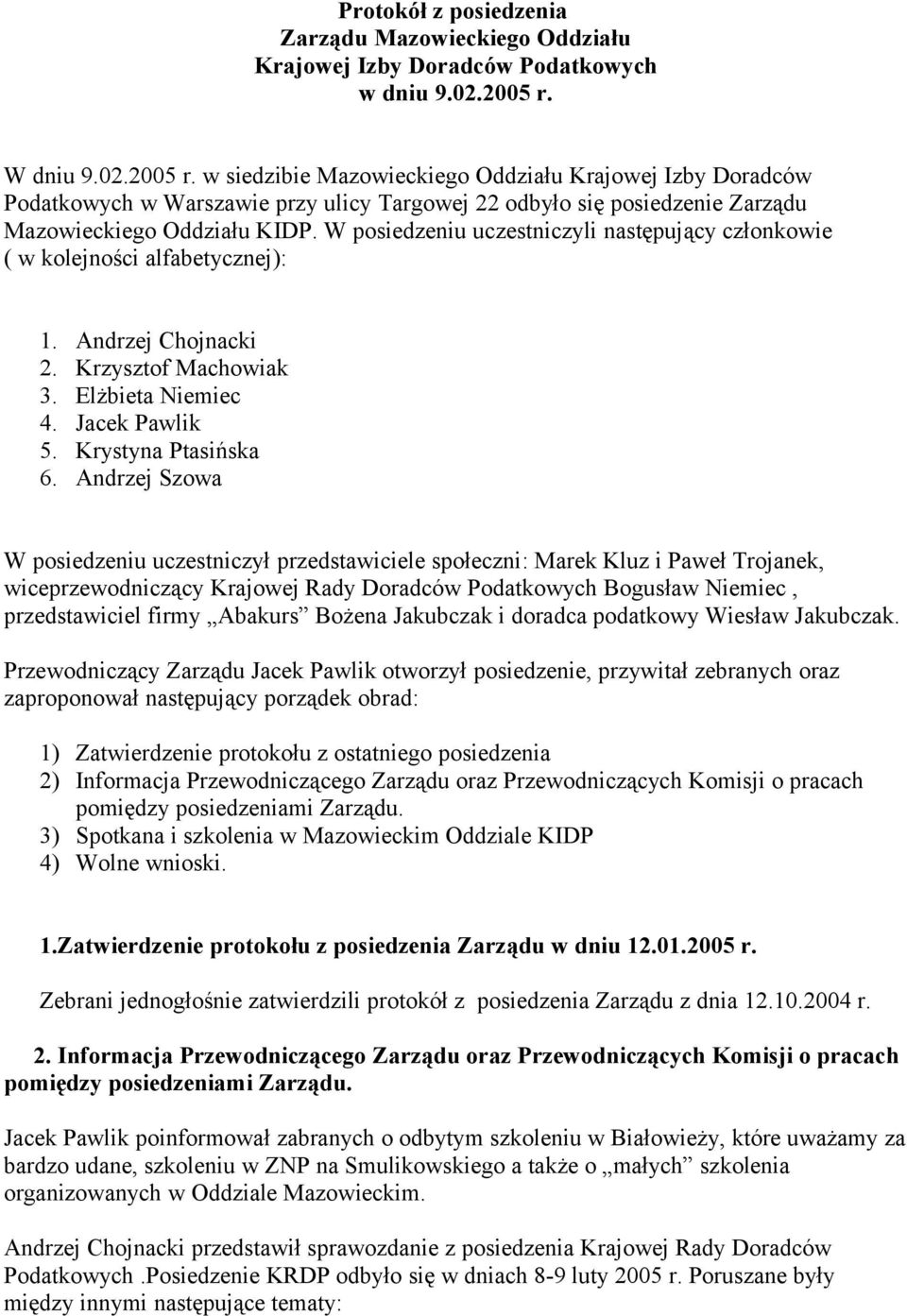 W posiedzeniu uczestniczyli następujący członkowie ( w kolejności alfabetycznej): 1. Andrzej Chojnacki 2. Krzysztof Machowiak 3. Elżbieta Niemiec 4. Jacek Pawlik 5. Krystyna Ptasińska 6.