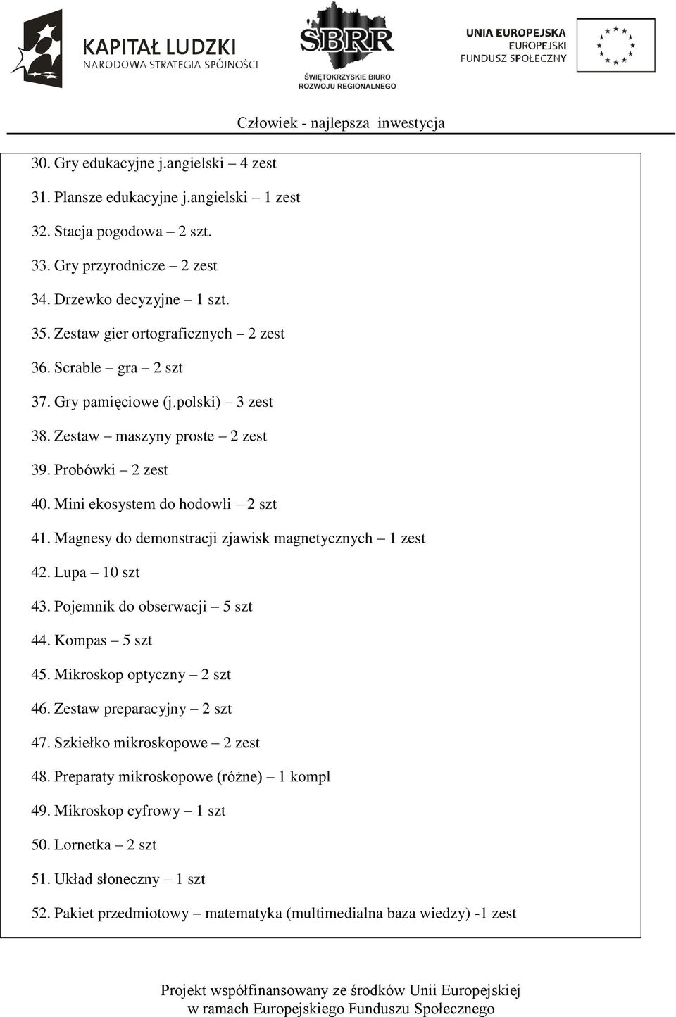 Magnesy do demonstracji zjawisk magnetycznych 1 zest 42. Lupa 10 szt 43. Pojemnik do obserwacji 5 szt 44. Kompas 5 szt 45. Mikroskop optyczny 2 szt 46. Zestaw preparacyjny 2 szt 47.