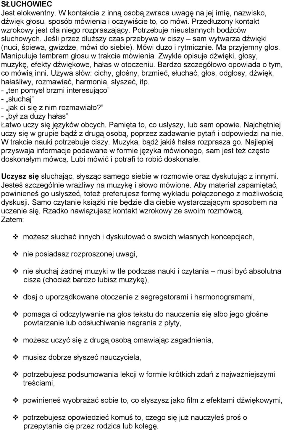 Jeśli przez dłuższy czas przebywa w ciszy sam wytwarza dźwięki (nuci, śpiewa, gwiżdże, mówi do siebie). Mówi dużo i rytmicznie. Ma przyjemny głos. Manipuluje tembrem głosu w trakcie mówienia.