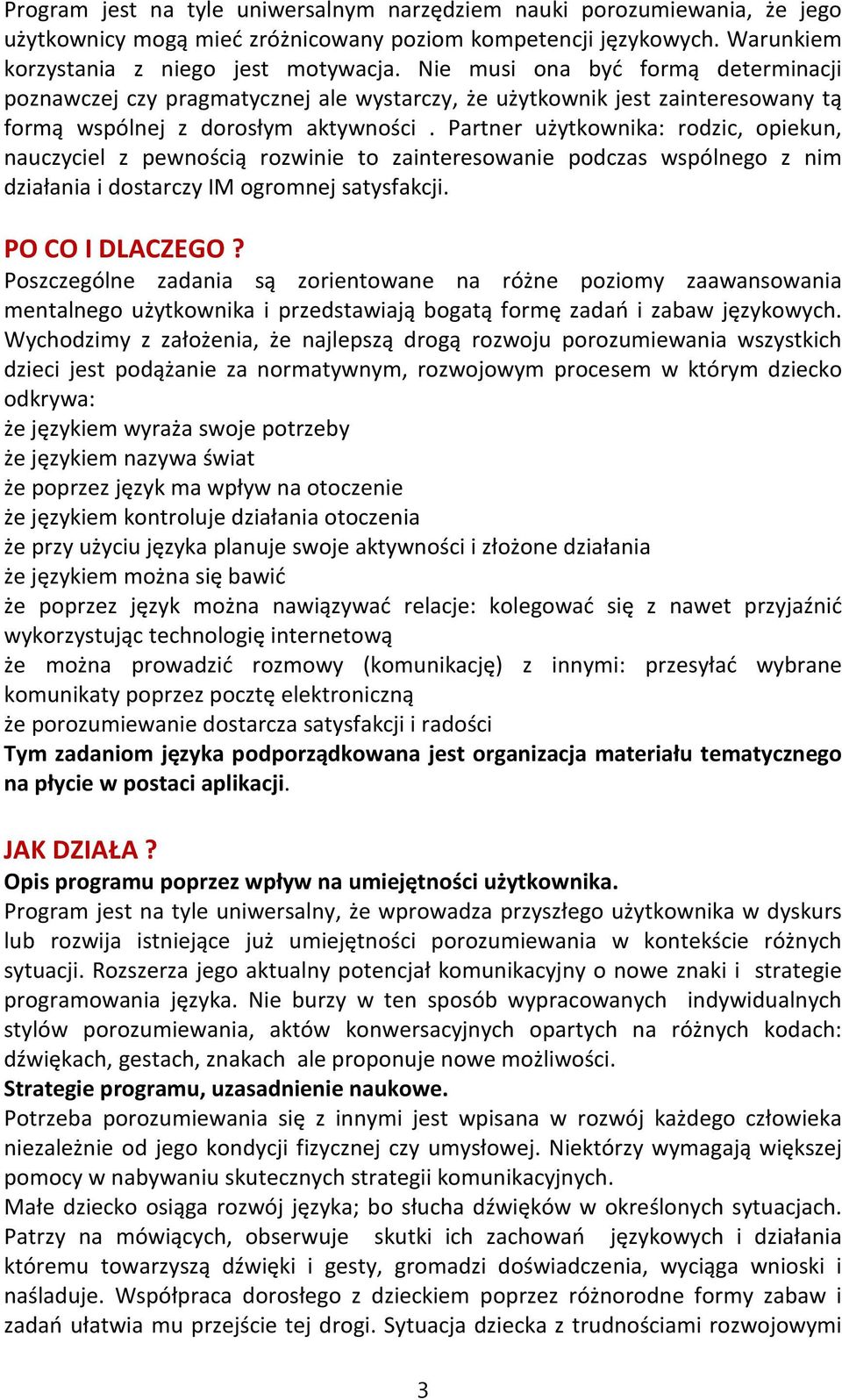 Partner użytkownika: rodzic, opiekun, nauczyciel z pewnością rozwinie to zainteresowanie podczas wspólnego z nim działania i dostarczy IM ogromnej satysfakcji. PO CO I DLACZEGO?