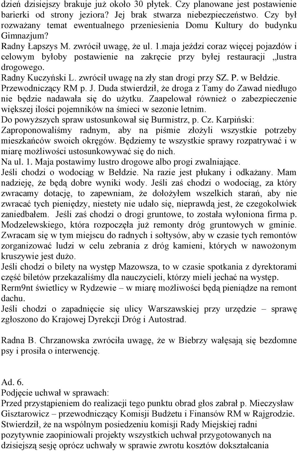 maja jeździ coraz więcej pojazdów i celowym byłoby postawienie na zakręcie przy byłej restauracji lustra drogowego. Radny Kuczyński L. zwrócił uwagę na zły stan drogi przy SZ. P. w Bełdzie.