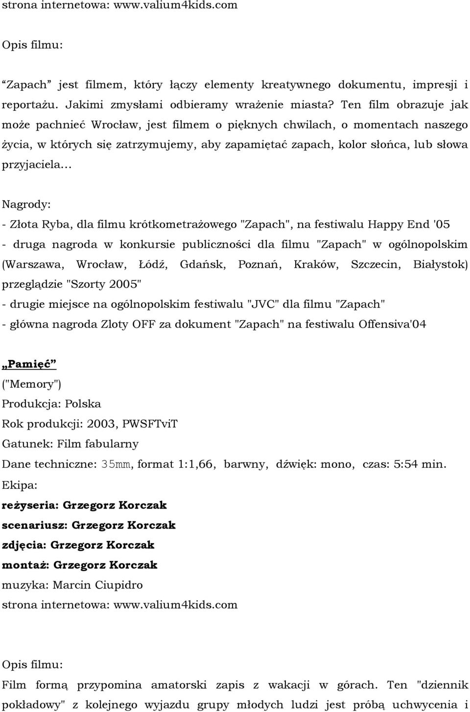 Nagrody: - Złota Ryba, dla filmu krótkometrażowego "Zapach", na festiwalu Happy End '05 - druga nagroda w konkursie publiczności dla filmu "Zapach" w ogólnopolskim (Warszawa, Wrocław, Łódź, Gdańsk,