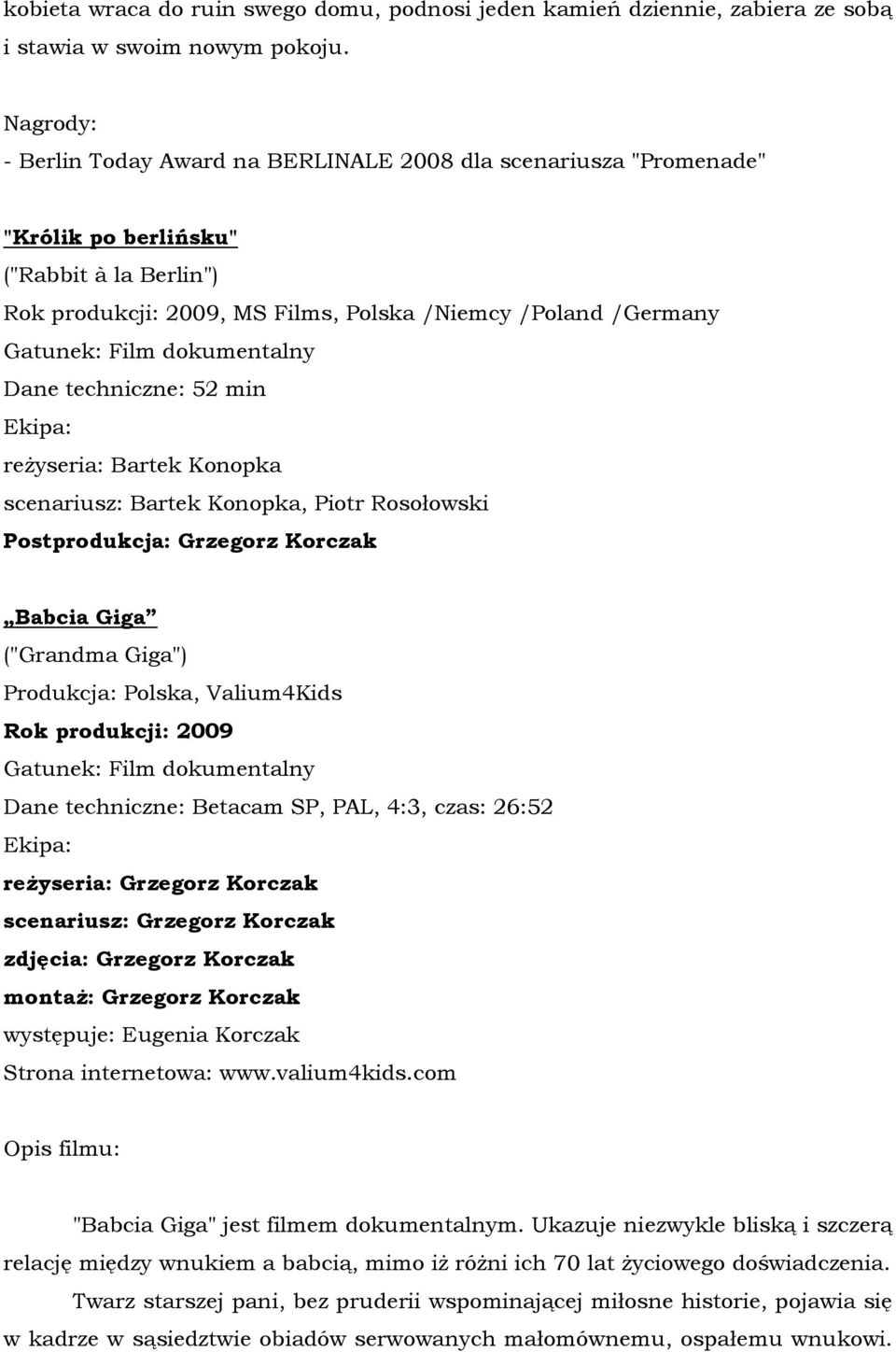 techniczne: 52 min reżyseria: Bartek Konopka scenariusz: Bartek Konopka, Piotr Rosołowski Postprodukcja: Grzegorz Korczak Babcia Giga ("Grandma Giga") Produkcja: Polska, Valium4Kids Rok produkcji: