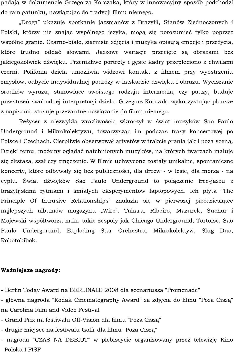 Czarno-białe, ziarniste zdjęcia i muzyka opisują emocje i przeżycia, które trudno oddać słowami. Jazzowe wariacje przecięte są obrazami bez jakiegokolwiek dźwięku.