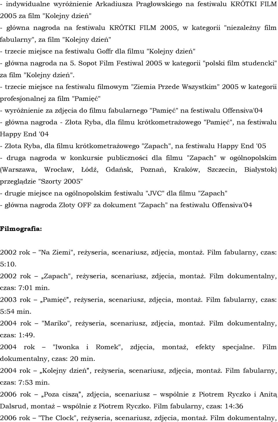 - trzecie miejsce na festiwalu filmowym "Ziemia Przede Wszystkim" 2005 w kategorii profesjonalnej za film "Pamięć" - wyróżnienie za zdjęcia do filmu fabularnego "Pamięć" na festiwalu Offensiva'04 -