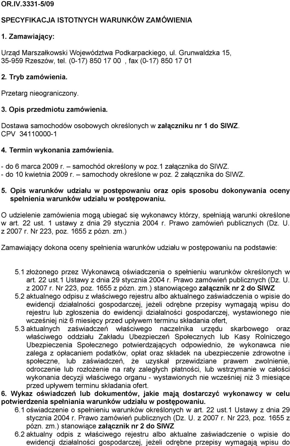 Termin wykonania zamówienia. - do 6 marca 2009 r. samochód określony w poz.1 załącznika do SIWZ. - do 10 kwietnia 2009 r. samochody określone w poz. 2 załącznika do SIWZ. 5.