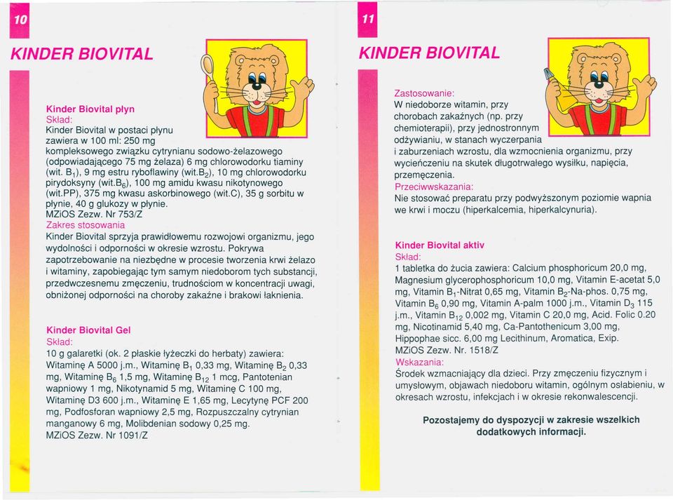 c), 35 g sorbitu w płynie, 40 g glukozy w płynie. MZiOS Zezw. Nr 753/Z Zakres stosowania Kinder Biovital sprzyja prawidłowemu rozwojowi organizmu, jego wydolności i odporności w okresie wzrostu.