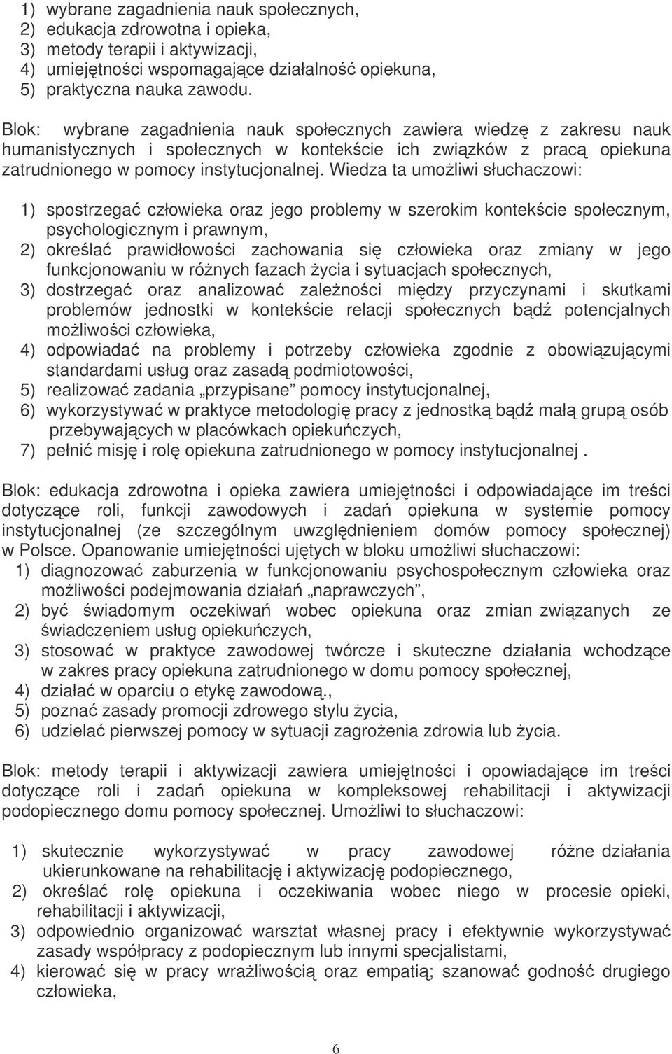 Wiedza ta umoliwi słuchaczowi: 1) spostrzega człowieka oraz jego problemy w szerokim kontekcie społecznym, psychologicznym i prawnym, 2) okrela prawidłowoci zachowania si człowieka oraz zmiany w jego