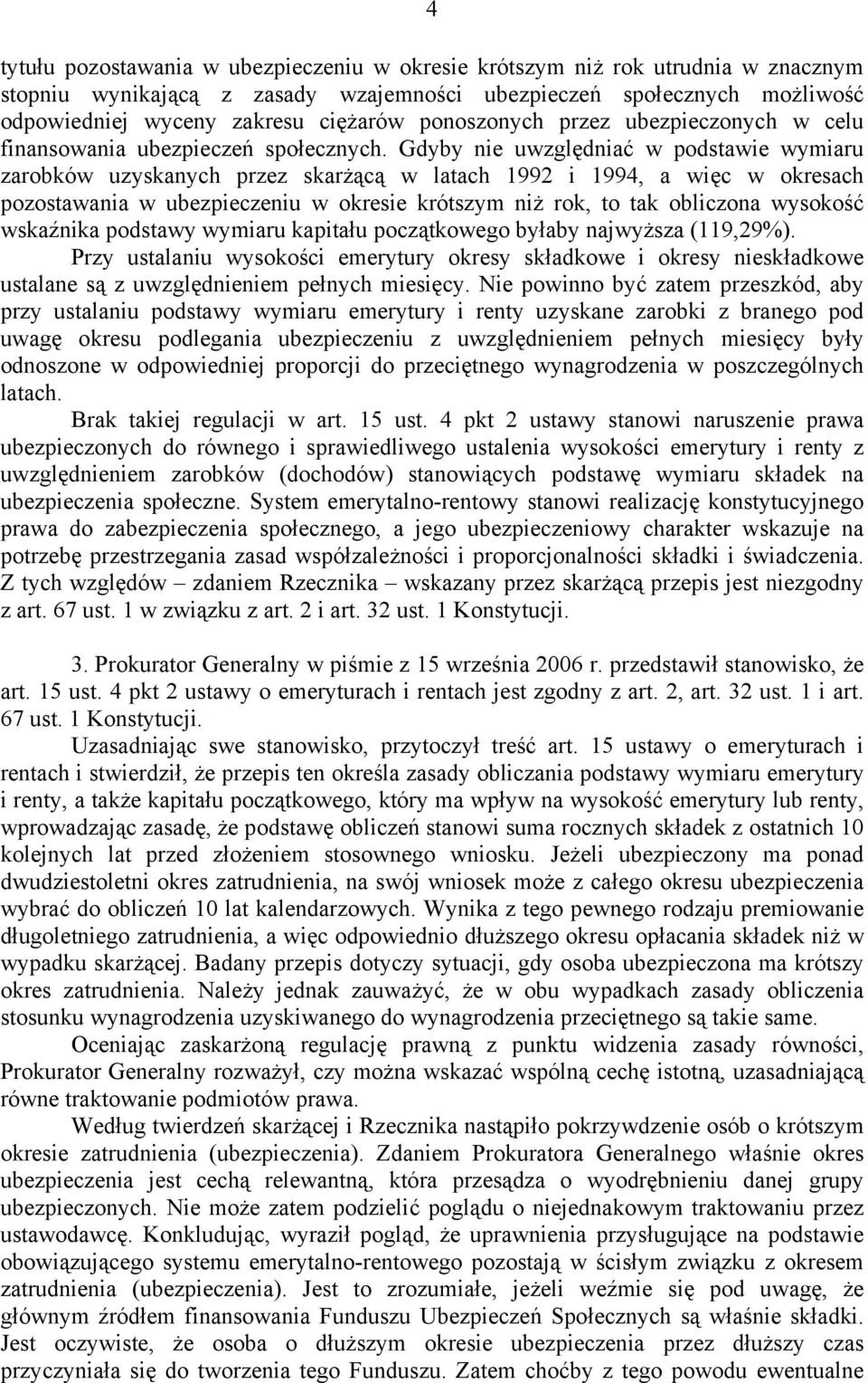 Gdyby nie uwzględniać w podstawie wymiaru zarobków uzyskanych przez skarżącą w latach 1992 i 1994, a więc w okresach pozostawania w ubezpieczeniu w okresie krótszym niż rok, to tak obliczona wysokość