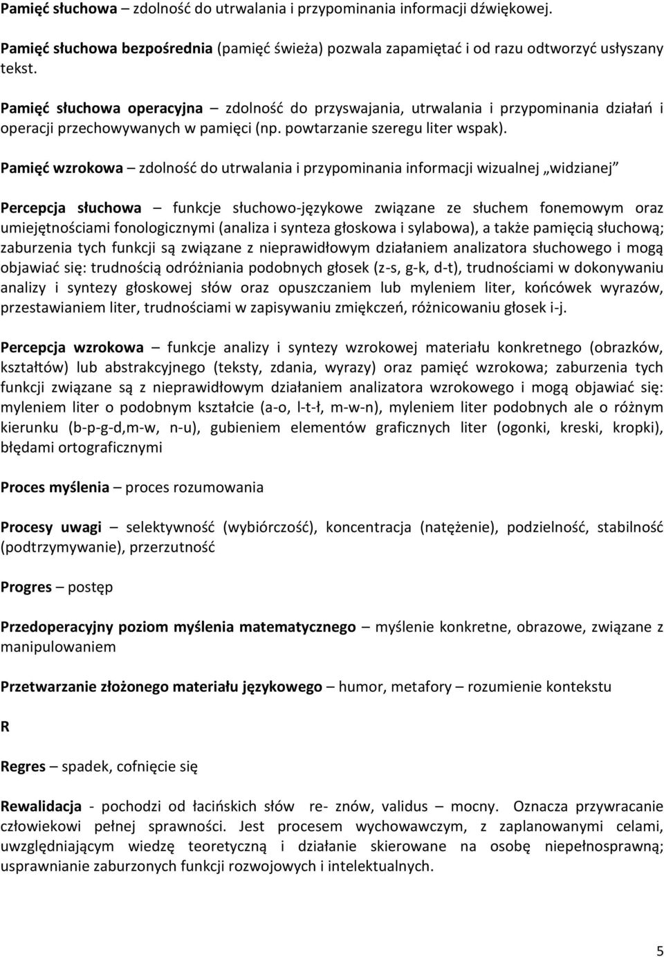 Pamięć wzrokowa zdolność do utrwalania i przypominania informacji wizualnej widzianej Percepcja słuchowa funkcje słuchowo-językowe związane ze słuchem fonemowym oraz umiejętnościami fonologicznymi