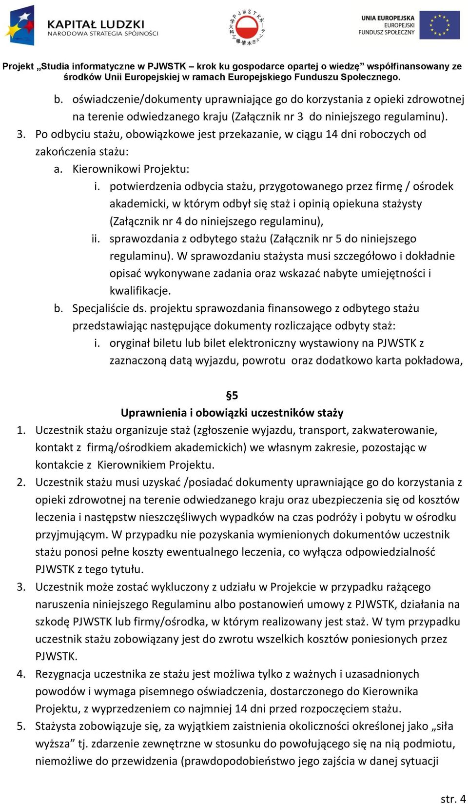 potwierdzenia odbycia stażu, przygotowanego przez firmę / ośrodek akademicki, w którym odbył się staż i opinią opiekuna stażysty (Załącznik nr 4 do niniejszego regulaminu), ii.
