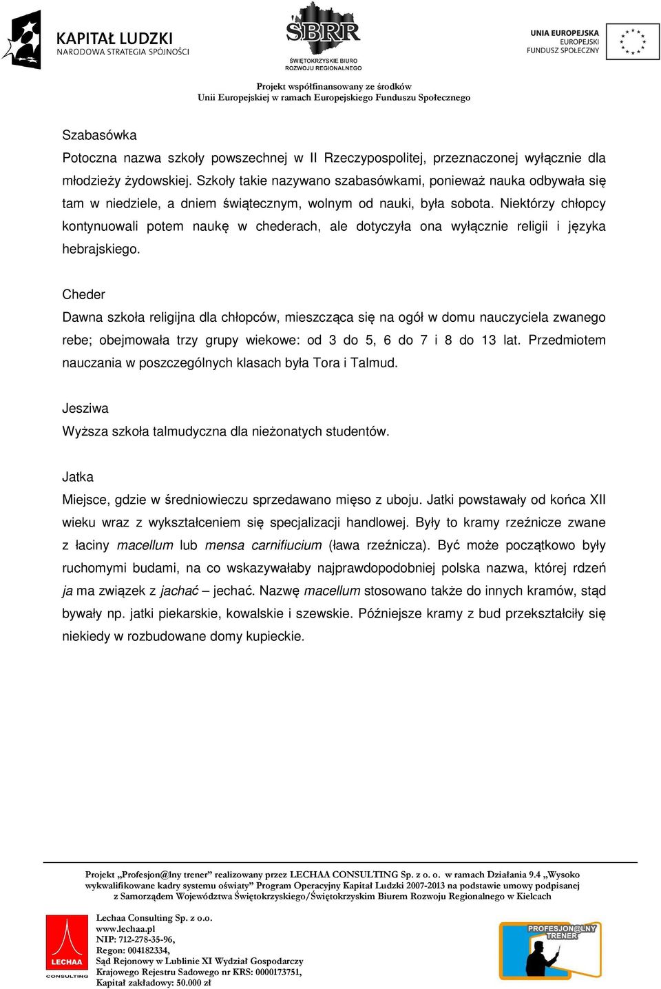 Niektórzy chłopcy kontynuowali potem naukę w chederach, ale dotyczyła ona wyłącznie religii i języka hebrajskiego.