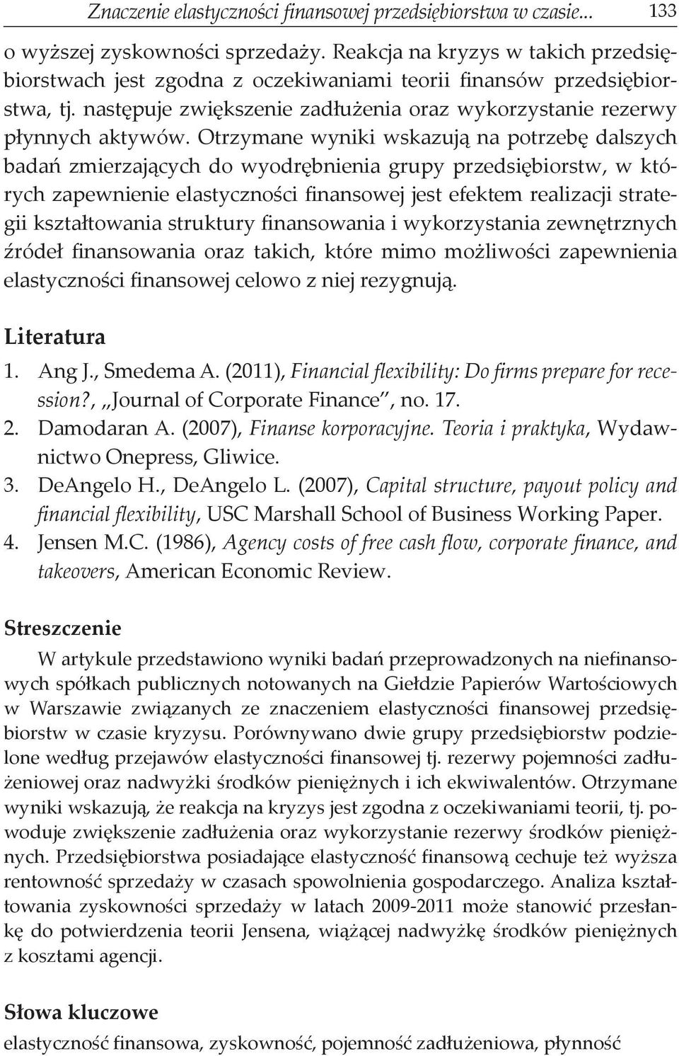 Otrzymane wyniki wskazują na potrzebę dalszych badań zmierzających do wyodrębnienia grupy przedsiębiorstw, w których zapewnienie elastyczności finansowej jest efektem realizacji strategii