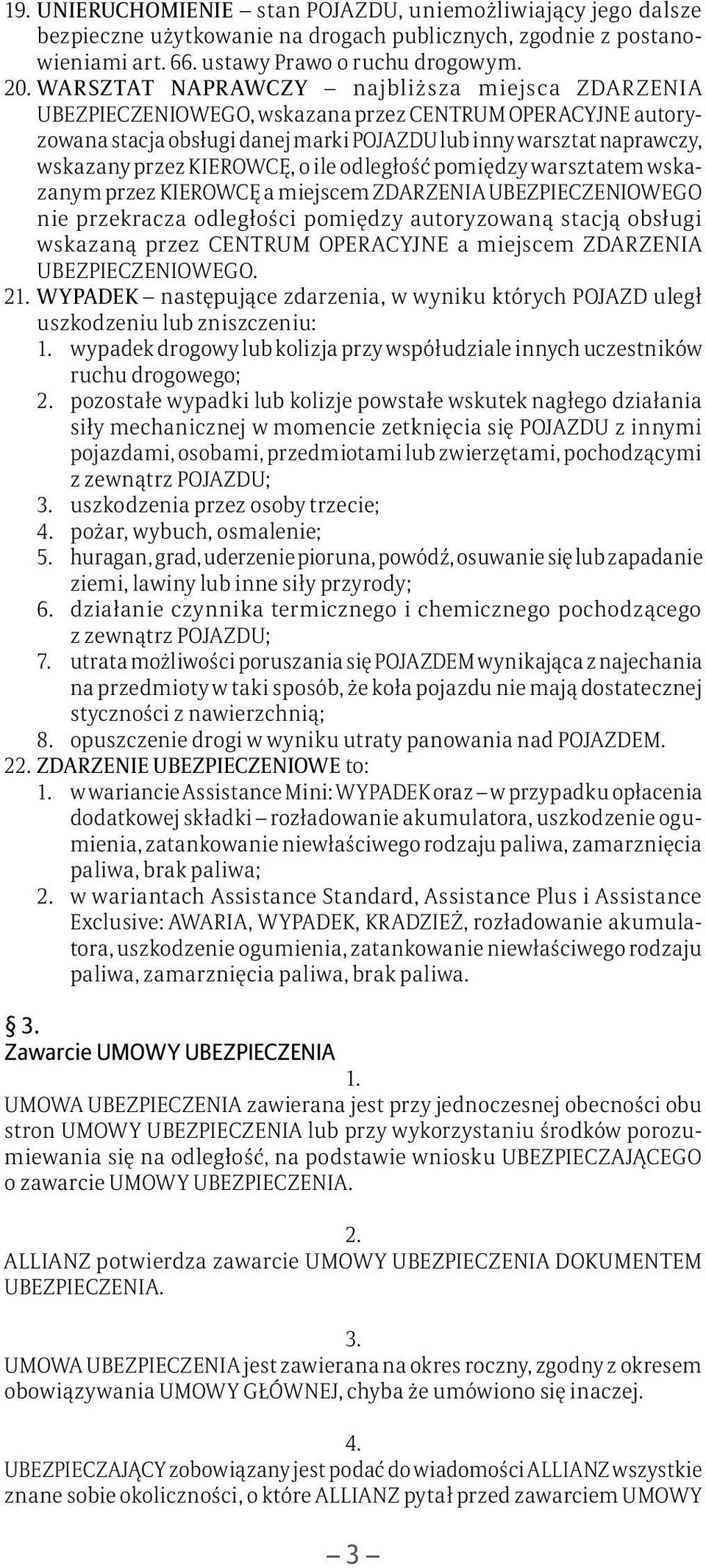 KIEROWCĘ, o ile odległość pomiędzy warsztatem wskazanym przez KIEROWCĘ a miejscem ZDARZENIA UBEZPIECZENIOWEGO nie przekracza odległości pomiędzy autoryzowaną stacją obsługi wskazaną przez CENTRUM