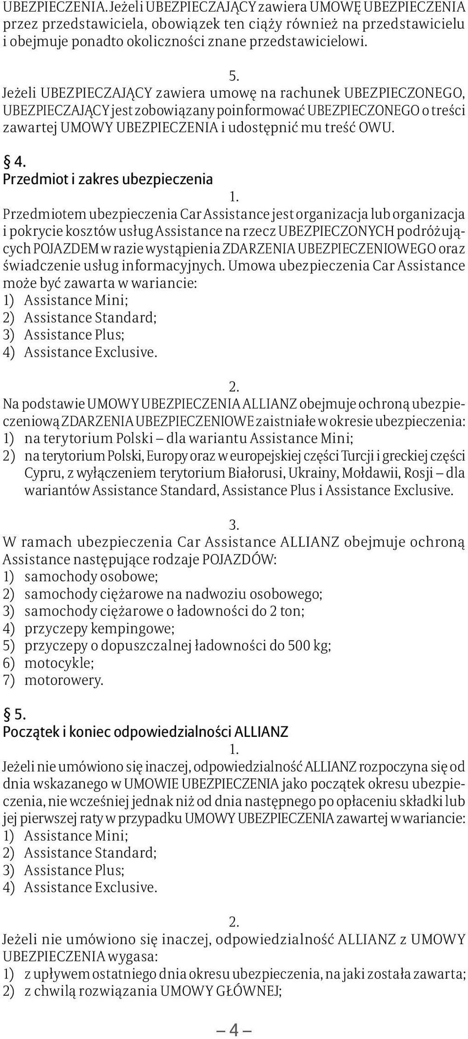 Przedmiot i zakres ubezpieczenia Przedmiotem ubezpieczenia Car Assistance jest organizacja lub organizacja i pokrycie kosztów usług Assistance na rzecz UBEZPIECZONYCH podróżujących POJAZDEM w razie