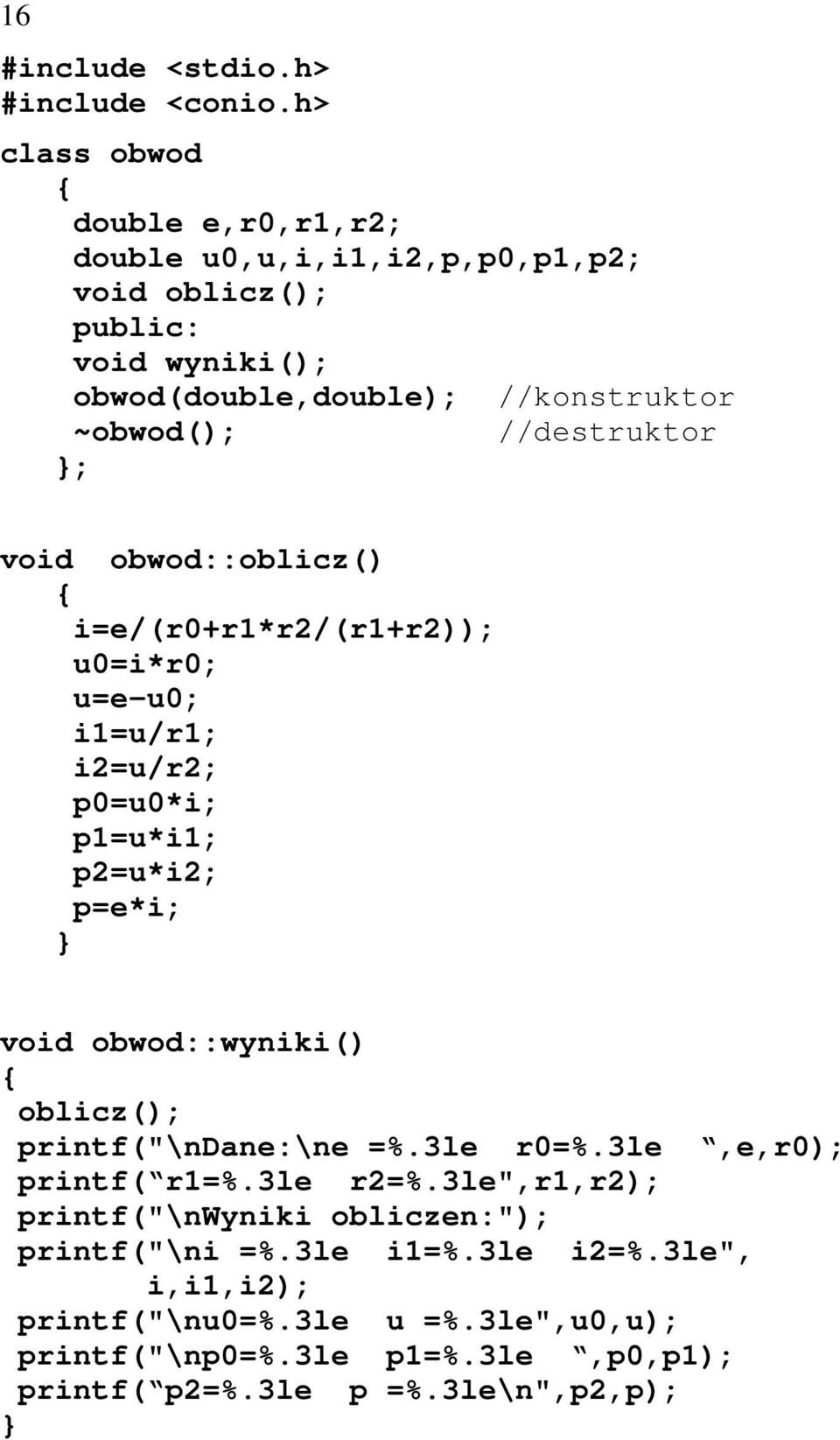 //destruktor ; void obwod::oblicz() i=e/(r0+r1*r2/(r1+r2)); u0=i*r0; u=e-u0; i1=u/r1; i2=u/r2; p0=u0*i; p1=u*i1; p2=u*i2; p=e*i; void obwod::wyniki()