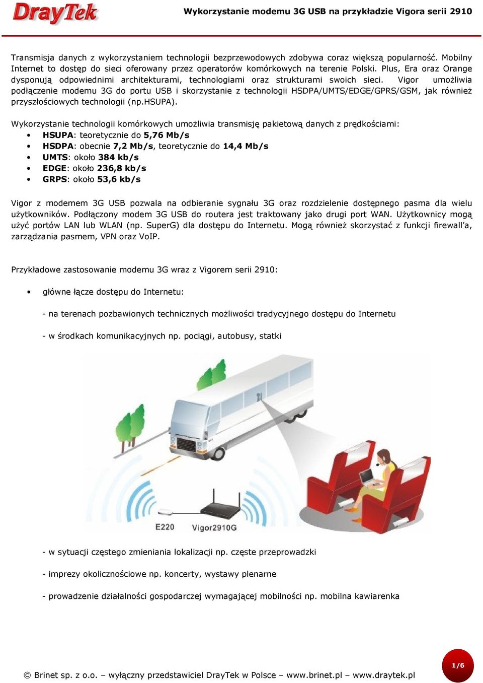 Vigor umożliwia podłączenie modemu 3G do portu USB i skorzystanie z technologii HSDPA/UMTS/EDGE/GPRS/GSM, jak również przyszłościowych technologii (np.hsupa).