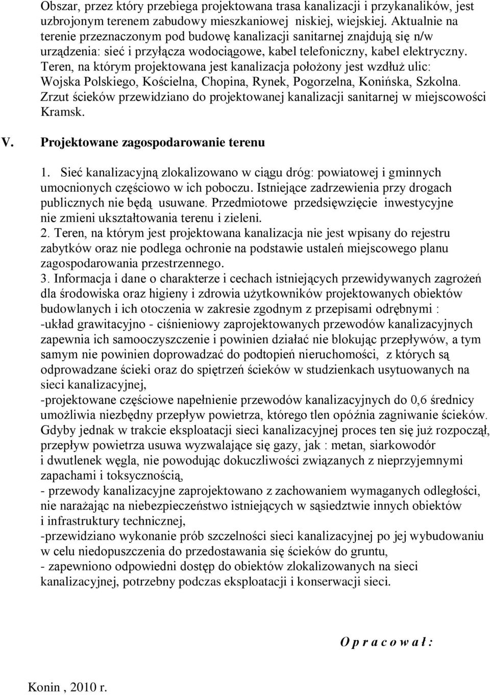 Teren, na którym projektowana jest kanalizacja położony jest wzdłuż ulic: Wojska Polskiego, Kościelna, Chopina, Rynek, Pogorzelna, Konińska, Szkolna.