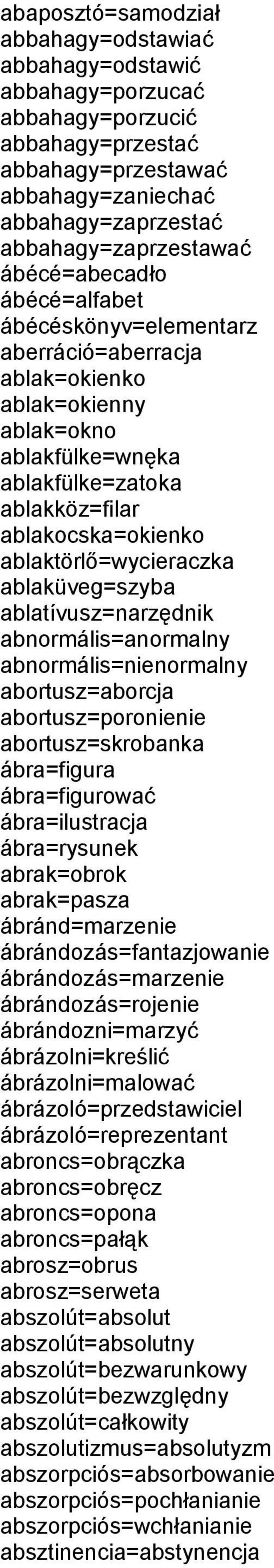 ablaktörlő=wycieraczka ablaküveg=szyba ablatívusz=narzędnik abnormális=anormalny abnormális=nienormalny abortusz=aborcja abortusz=poronienie abortusz=skrobanka ábra=figura ábra=figurować
