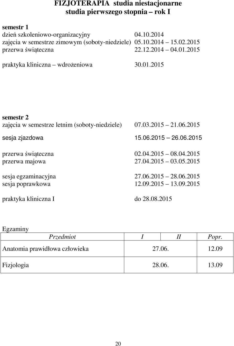 03.2015 21.06.2015 sesja zjazdowa 15.06.2015 26.06.2015 przerwa świąteczna 02.04.2015 08.04.2015 przerwa majowa 27.04.2015 03.05.2015 sesja egzaminacyjna 27.06.2015 28.