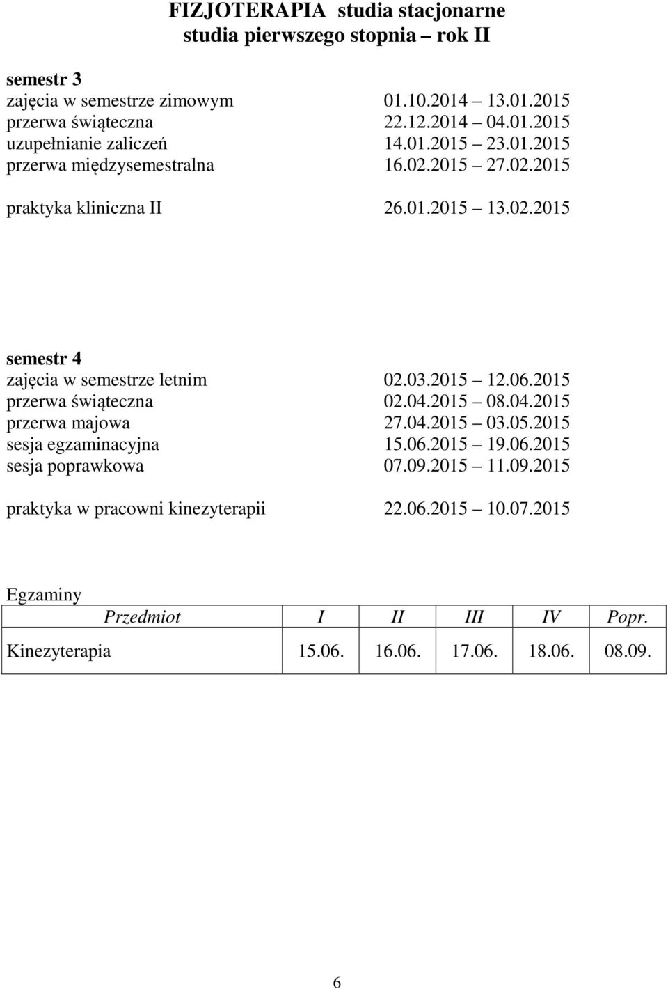 06.2015 przerwa świąteczna 02.04.2015 08.04.2015 przerwa majowa 27.04.2015 03.05.2015 sesja egzaminacyjna 15.06.2015 19.06.2015 sesja poprawkowa 07.09.