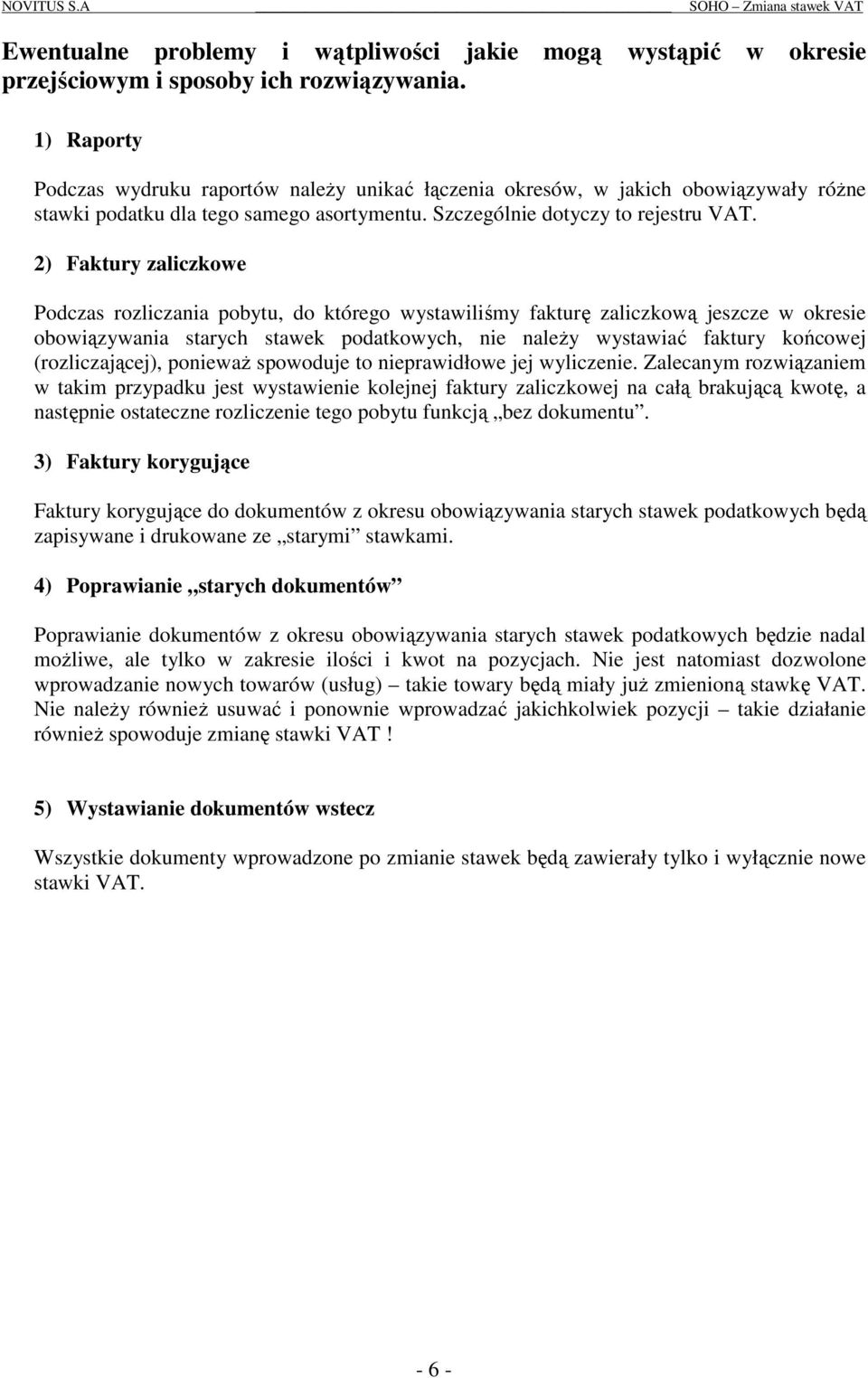 2) Faktury zaliczkowe Podczas rozliczania pobytu, do którego wystawiliśmy fakturę zaliczkową jeszcze w okresie obowiązywania starych stawek podatkowych, nie należy wystawiać faktury końcowej