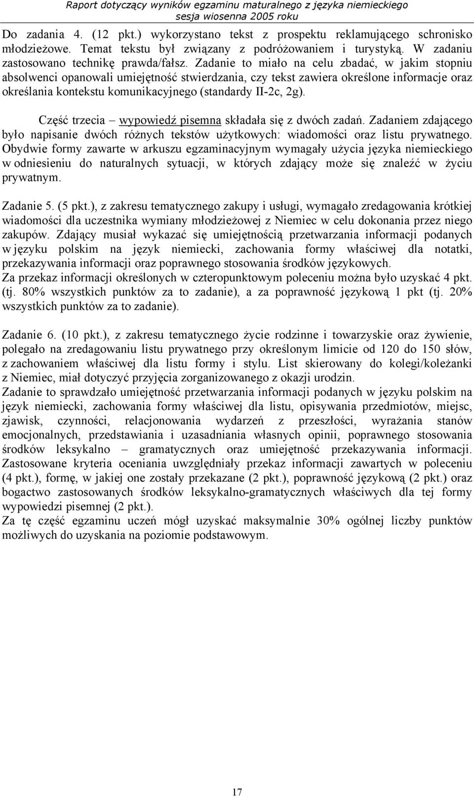 Część trzecia wypowiedź pisemna składała się z dwóch zadań. Zadaniem zdającego było napisanie dwóch różnych tekstów użytkowych: wiadomości oraz listu prywatnego.