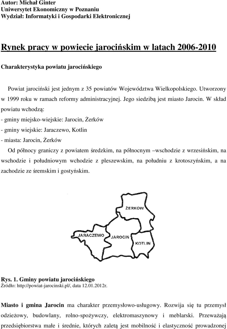 W skład powiatu wchodzą: - gminy miejsko-wiejskie: Jarocin, Żerków - gminy wiejskie: Jaraczewo, Kotlin - miasta: Jarocin, Żerków Od północy graniczy z powiatem średzkim, na północnym wschodzie z
