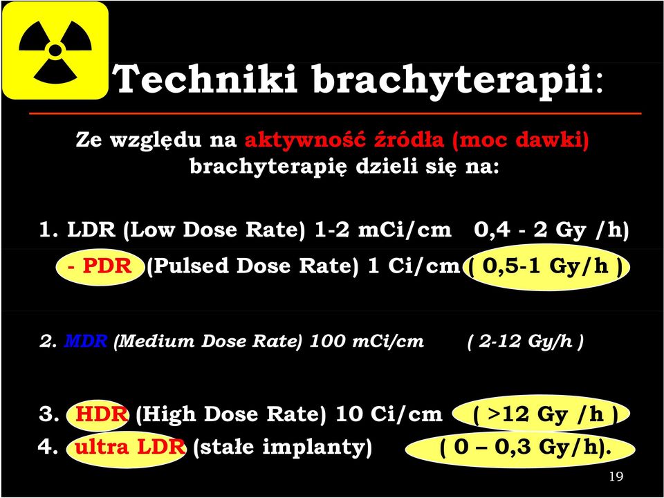 LDR (Low Dose Rate) 1-2 mci/cm ( 0,4-2 Gy /h) -PDR (Pulsed Dose Rate) 1 Ci/cm (
