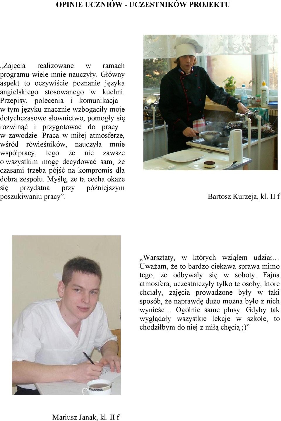 Praca w miłej atmosferze, wśród rówieśników, nauczyła mnie współpracy, tego że nie zawsze o wszystkim mogę decydować sam, że czasami trzeba pójść na kompromis dla dobra zespołu.