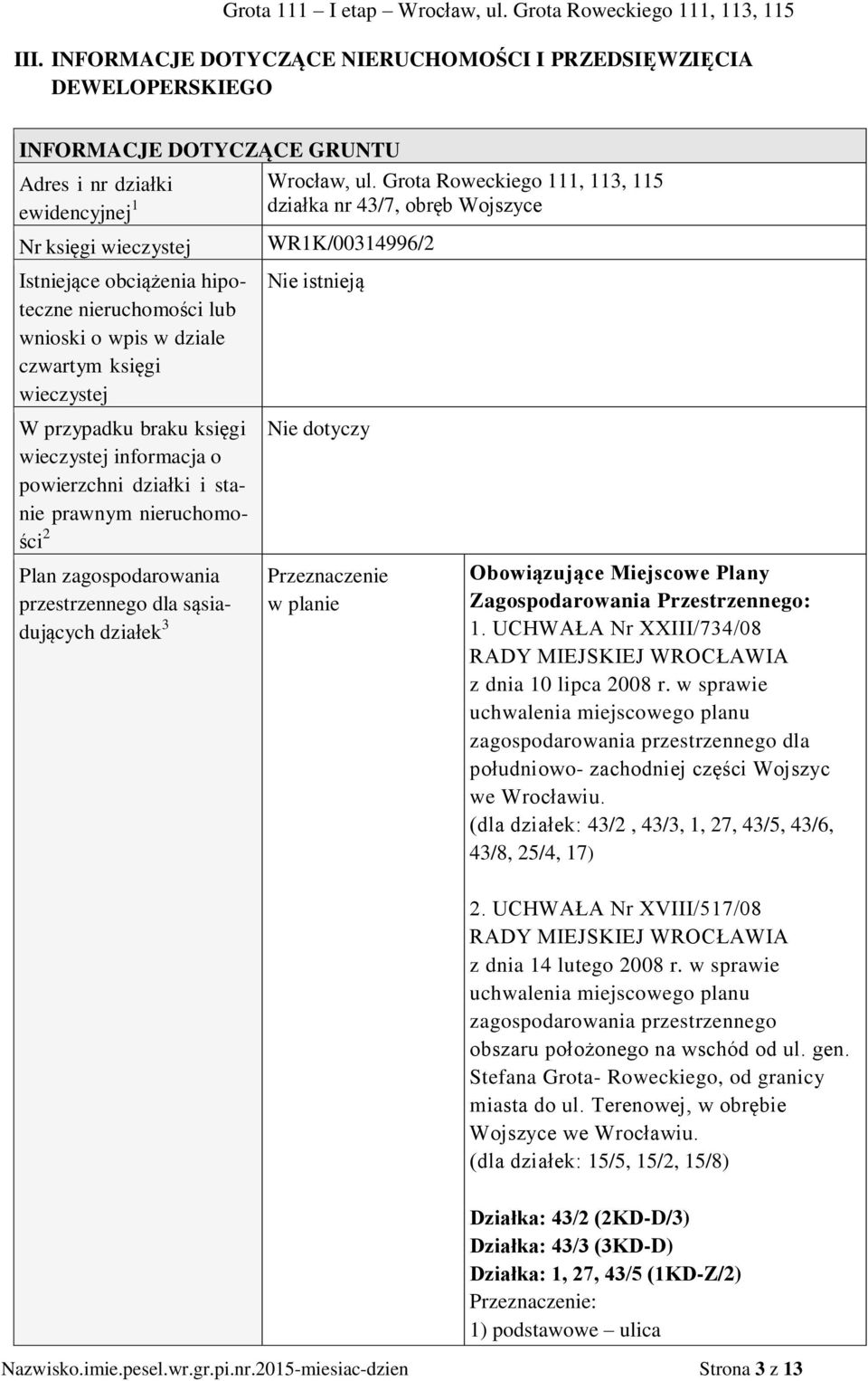 wieczystej W przypadku braku księgi wieczystej informacja o powierzchni działki i stanie prawnym nieruchomości 2 Plan zagospodarowania przestrzennego dla sąsiadujących działek 3 WR1K/00314996/2 Nie