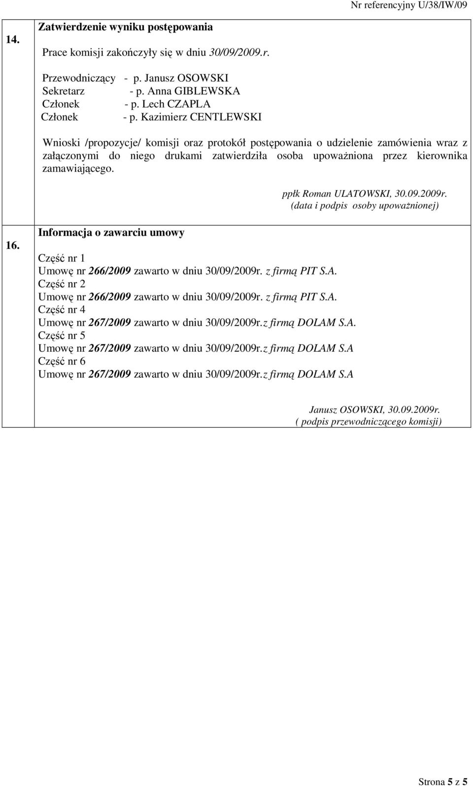 ppłk Roman ULATOWSKI, 30.09.2009r. (data i podpis osoby upowaŝnionej) 16. Informacja o zawarciu umowy Część nr 1 Umowę nr 266/2009 zawarto w dniu 30/09/2009r. z firmą PIT S.A. Część nr 2 Umowę nr 266/2009 zawarto w dniu 30/09/2009r.