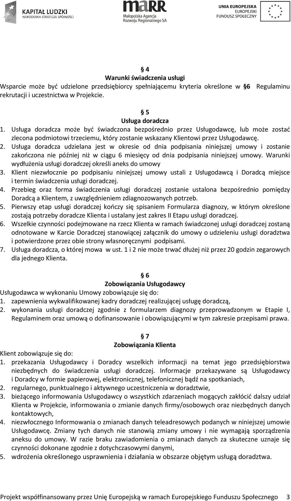 Usługa doradcza udzielana jest w okresie od dnia podpisania niniejszej umowy i zostanie zakończona nie później niż w ciągu 6 miesięcy od dnia podpisania niniejszej umowy.