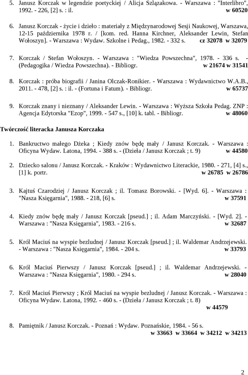 Szkolne i Pedag., 1982. - 332 s. cz 32078 w 32079 7. Korczak / Stefan Wołoszyn. - Warszawa : "Wiedza Powszechna", 1978. - 336 s. - (Pedagogika / Wiedza Powszechna). - Bibliogr. w 21674 w 31541 8.