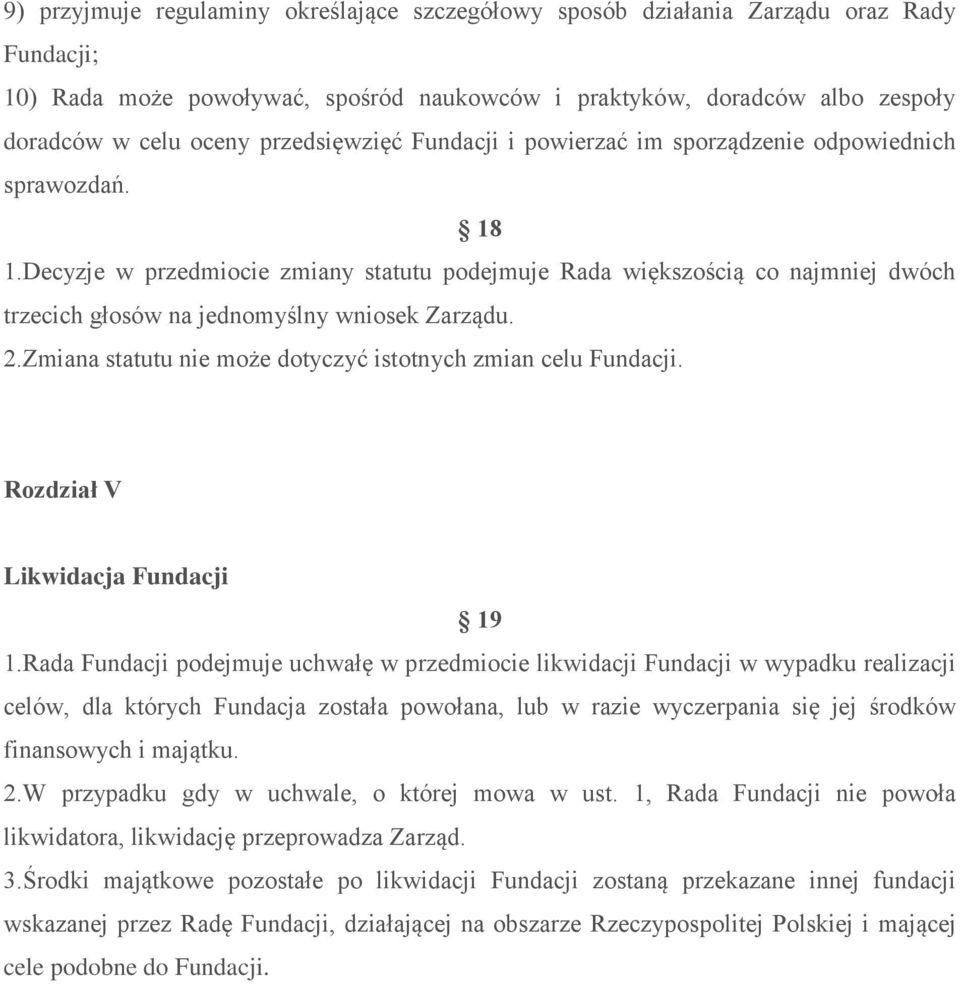 Decyzje w przedmiocie zmiany statutu podejmuje Rada większością co najmniej dwóch trzecich głosów na jednomyślny wniosek Zarządu. 2.Zmiana statutu nie może dotyczyć istotnych zmian celu Fundacji.