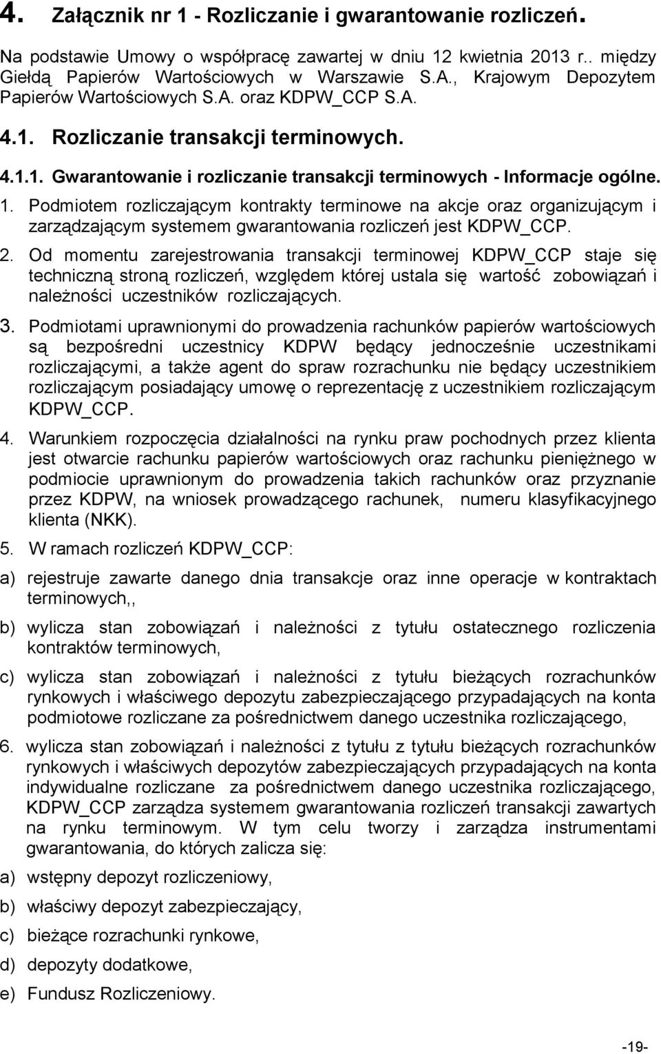 Podmiotem rozliczającym kontrakty terminowe na akcje oraz organizującym i zarządzającym systemem gwarantowania rozliczeń jest KDPW_CCP. 2.