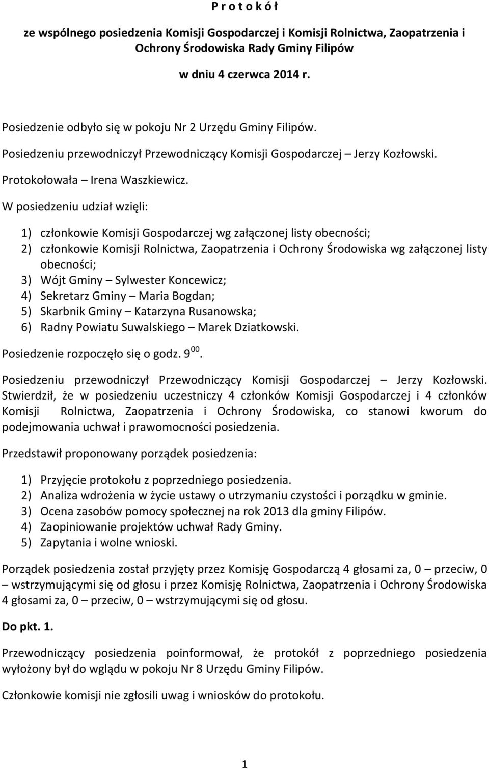 W posiedzeniu udział wzięli: 1) członkowie Komisji Gospodarczej wg załączonej listy obecności; 2) członkowie Komisji Rolnictwa, Zaopatrzenia i Ochrony Środowiska wg załączonej listy obecności; 3)