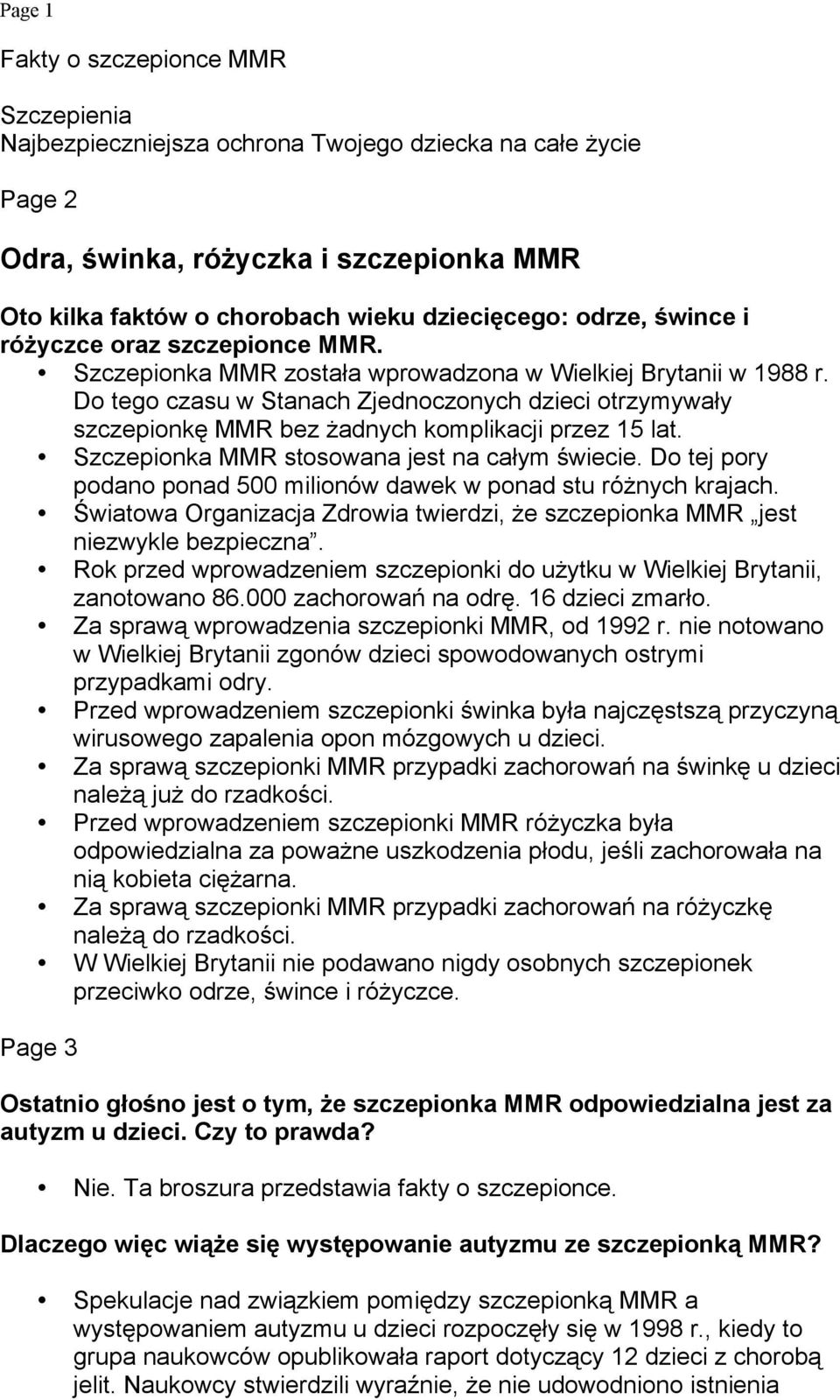Do tego czasu w Stanach Zjednoczonych dzieci otrzymywały szczepionkę MMR bez żadnych komplikacji przez 15 lat. Szczepionka MMR stosowana jest na całym świecie.