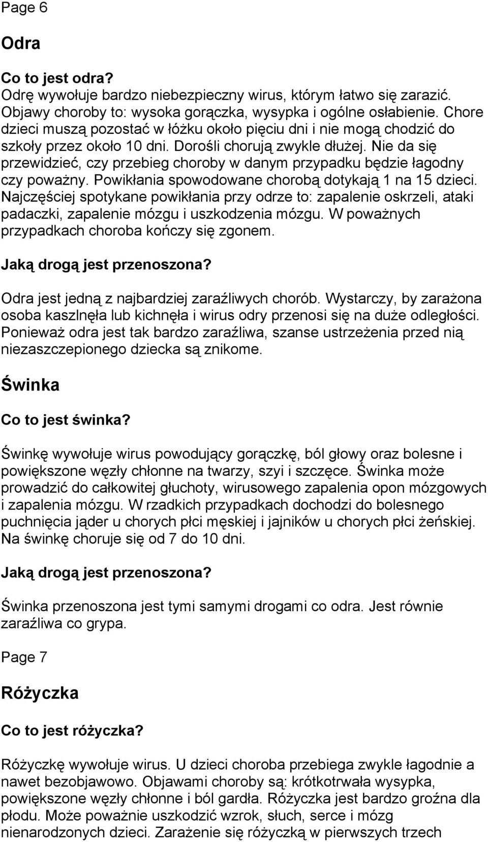 Nie da się przewidzieć, czy przebieg choroby w danym przypadku będzie łagodny czy poważny. Powikłania spowodowane chorobą dotykają 1 na 15 dzieci.