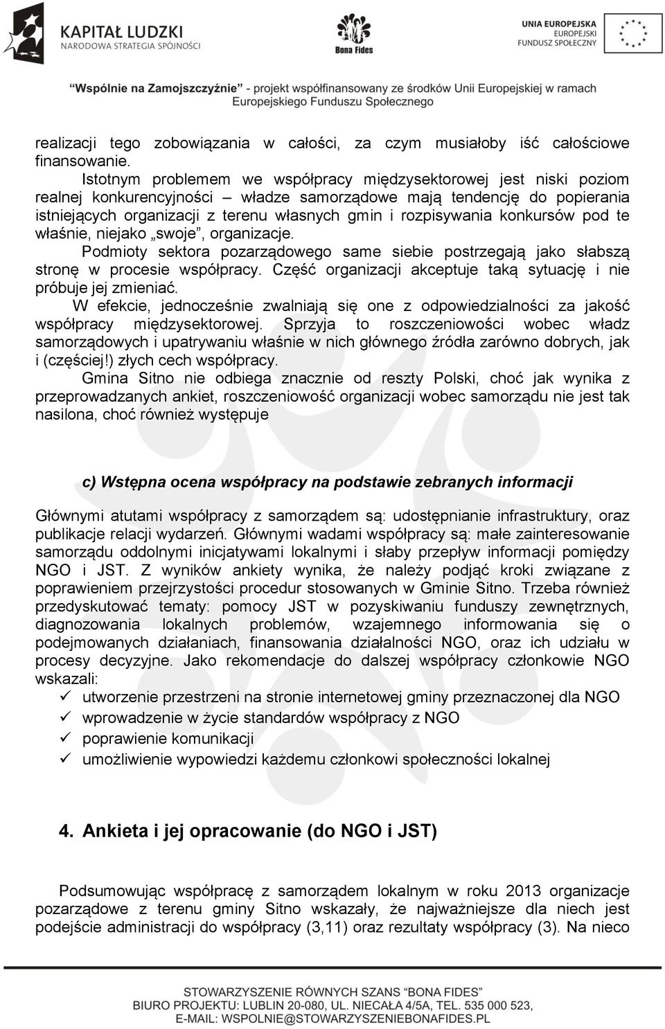 rozpisywania konkursów pod te właśnie, niejako swoje, organizacje. Podmioty sektora pozarządowego same siebie postrzegają jako słabszą stronę w procesie współpracy.