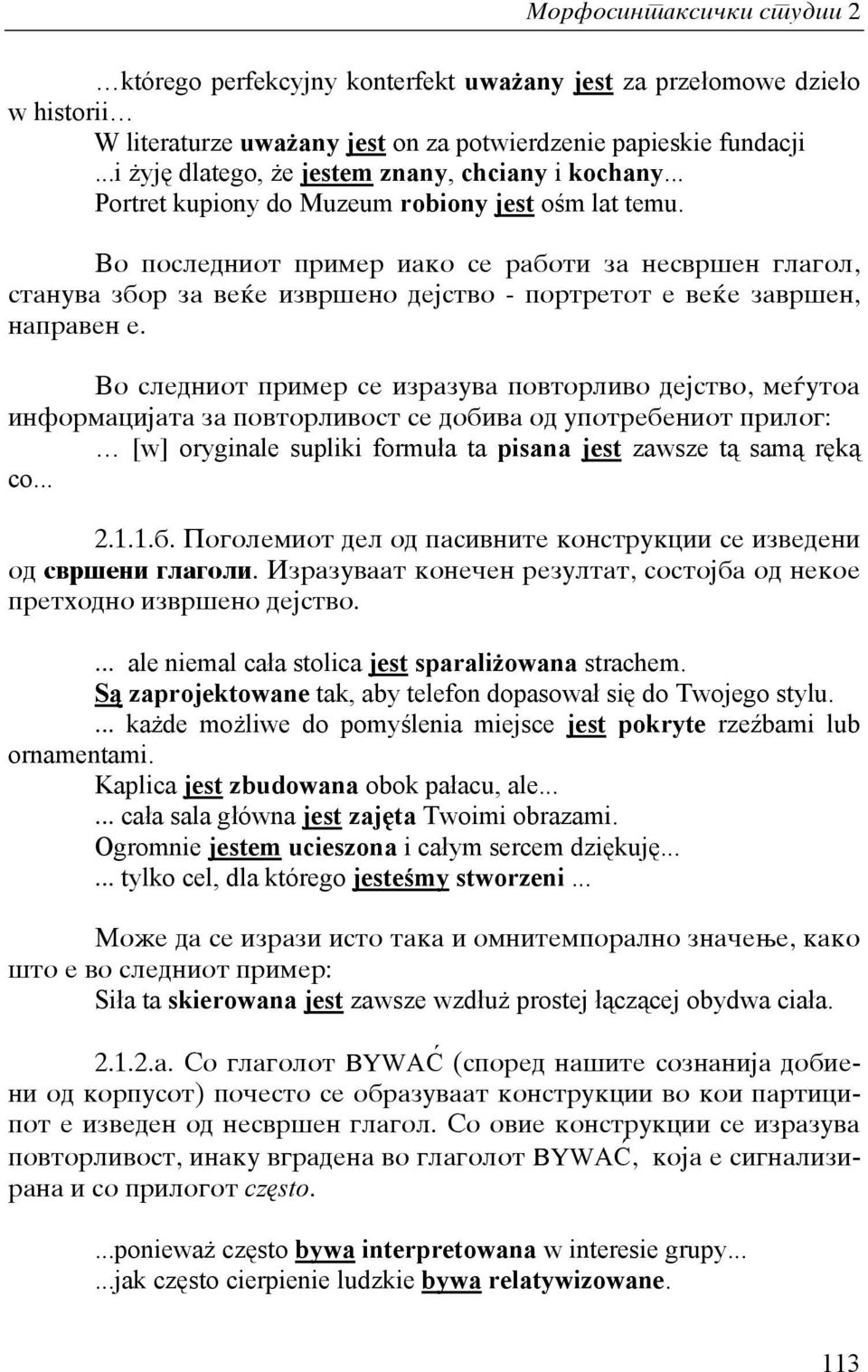 Vo posledniot primer iako se raboti za nesvr{en glagol, stanuva zbor za ve}e izvr{eno dejstvo - portretot e ve}e zavr{en, napraven e.